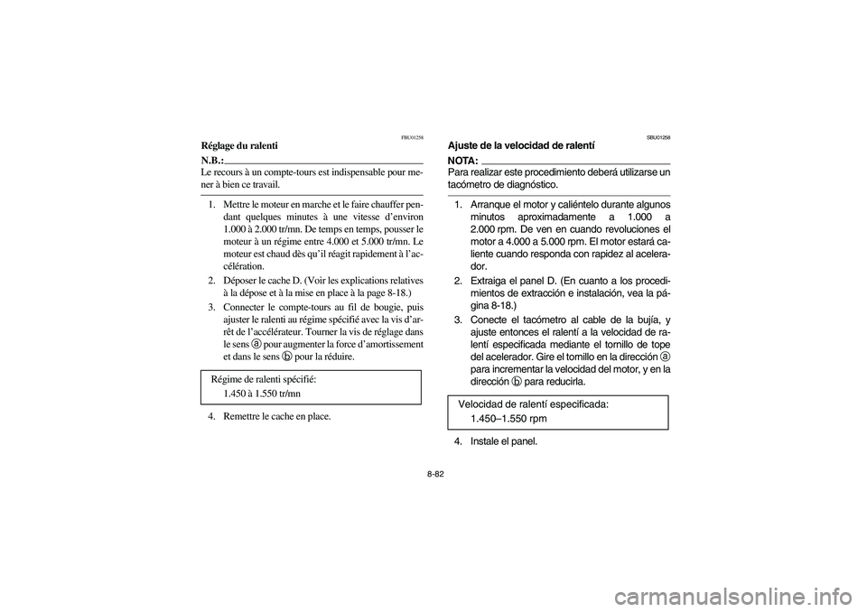 YAMAHA KODIAK 400 2003 Manuale de Empleo (in Spanish) 8-82
FBU01258
Réglage du ralentiN.B.:_ Le recours à un compte-tours est indispensable pour me-
ner à bien ce travail. _1. Mettre le moteur en marche et le faire chauffer pen-
dant quelques minutes YAMAHA KODIAK 400 2003 Manuale de Empleo (in Spanish) 8-82
FBU01258
Réglage du ralentiN.B.:_ Le recours à un compte-tours est indispensable pour me-
ner à bien ce travail. _1. Mettre le moteur en marche et le faire chauffer pen-
dant quelques minutes