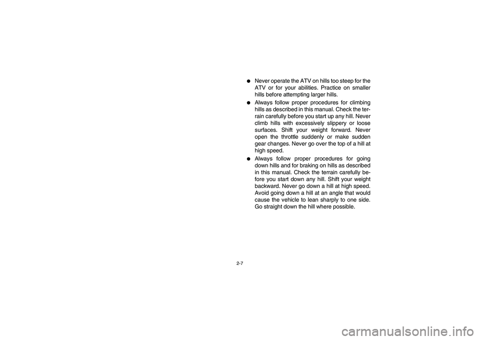 YAMAHA KODIAK 400 2003  Manuale de Empleo (in Spanish) 2-7
Never operate the ATV on hills too steep for the
ATV or for your abilities. Practice on smaller
hills before attempting larger hills.

Always follow proper procedures for climbing
hills as descr