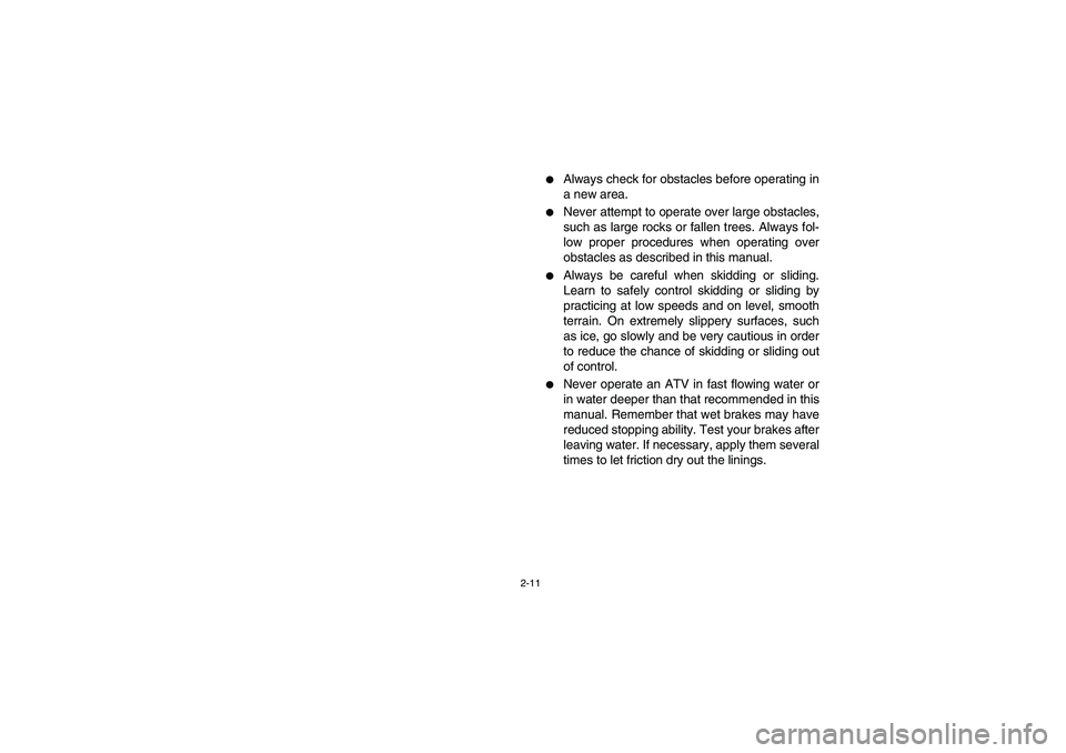YAMAHA KODIAK 400 2003  Manuale de Empleo (in Spanish) 2-11
Always check for obstacles before operating in
a new area. 

Never attempt to operate over large obstacles,
such as large rocks or fallen trees. Always fol-
low proper procedures when operating