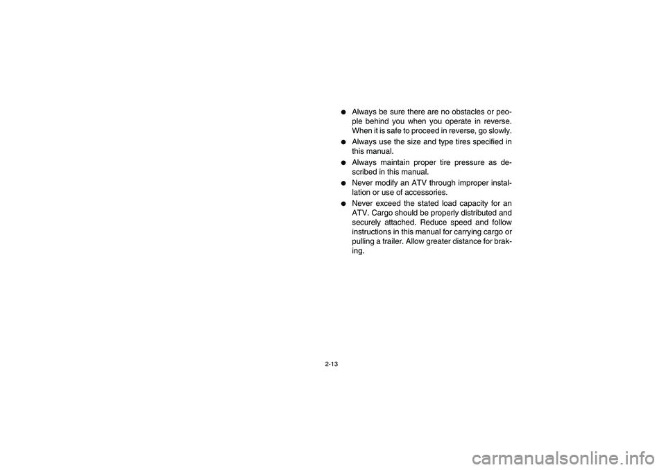 YAMAHA KODIAK 400 2003  Manuale de Empleo (in Spanish) 2-13
Always be sure there are no obstacles or peo-
ple behind you when you operate in reverse.
When it is safe to proceed in reverse, go slowly.

Always use the size and type tires specified in
this