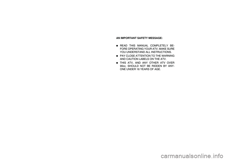 YAMAHA KODIAK 400 2003  Manuale de Empleo (in Spanish) AN IMPORTANT SAFETY MESSAGE:
READ THIS MANUAL COMPLETELY BE-
FORE OPERATING YOUR ATV. MAKE SURE
YOU UNDERSTAND ALL INSTRUCTIONS. 

PAY CLOSE ATTENTION TO THE WARNING
AND CAUTION LABELS ON THE ATV.
