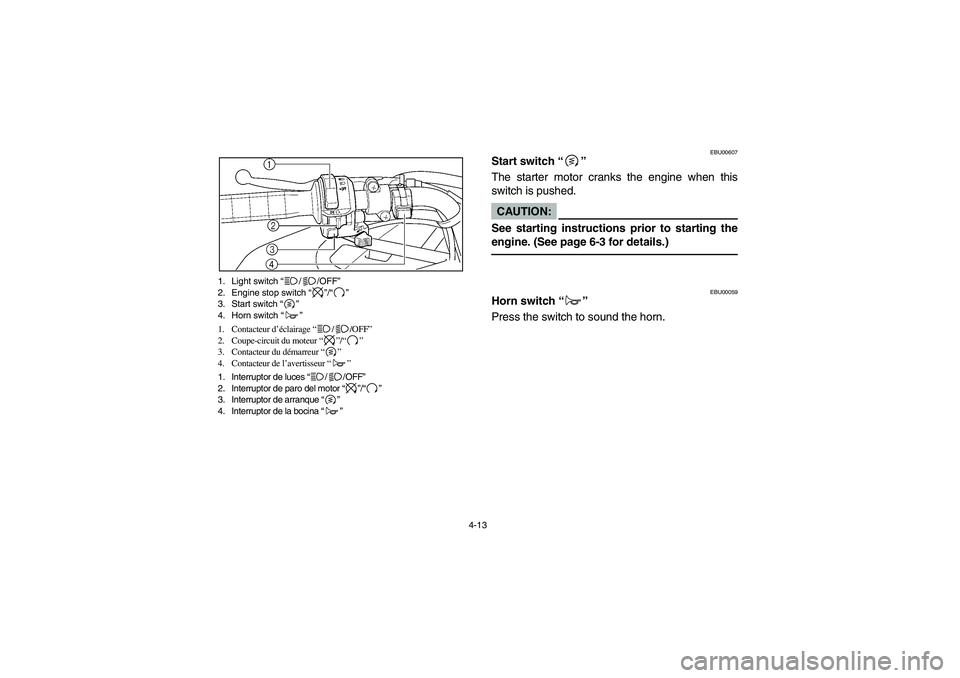 YAMAHA KODIAK 400 2003 Manuale de Empleo (in Spanish) 4-13 1. Light switch “//OFF”
2. Engine stop switch “”/“”
3. Start switch “”
4. Horn switch “”
1. Contacteur d’éclairage “//OFF”
2. Coupe-circuit du moteur “”/“”
3. C YAMAHA KODIAK 400 2003 Manuale de Empleo (in Spanish) 4-13 1. Light switch “//OFF”
2. Engine stop switch “”/“”
3. Start switch “”
4. Horn switch “”
1. Contacteur d’éclairage “//OFF”
2. Coupe-circuit du moteur “”/“”
3. C