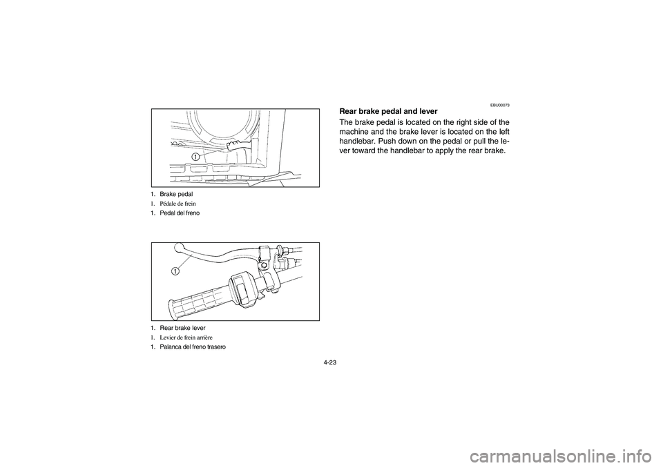YAMAHA KODIAK 400 2003  Manuale de Empleo (in Spanish) 4-23 1. Brake pedal
1. Pédale de frein
1. Pedal del freno
1. Rear brake lever
1. Levier de frein arrière
1. Palanca del freno trasero
EBU00073
Rear brake pedal and lever
The brake pedal is located o