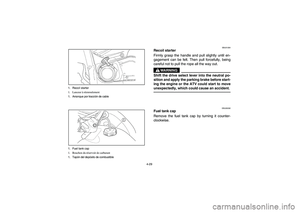 YAMAHA KODIAK 400 2003  Manuale de Empleo (in Spanish) 4-29 1. Recoil starter
1. Lanceur à réenroulement
1. Arranque por tracción de cable
1. Fuel tank cap
1. Bouchon du réservoir de carburant
1. Tapón del depósito de combustible
EBU01264
Recoil sta