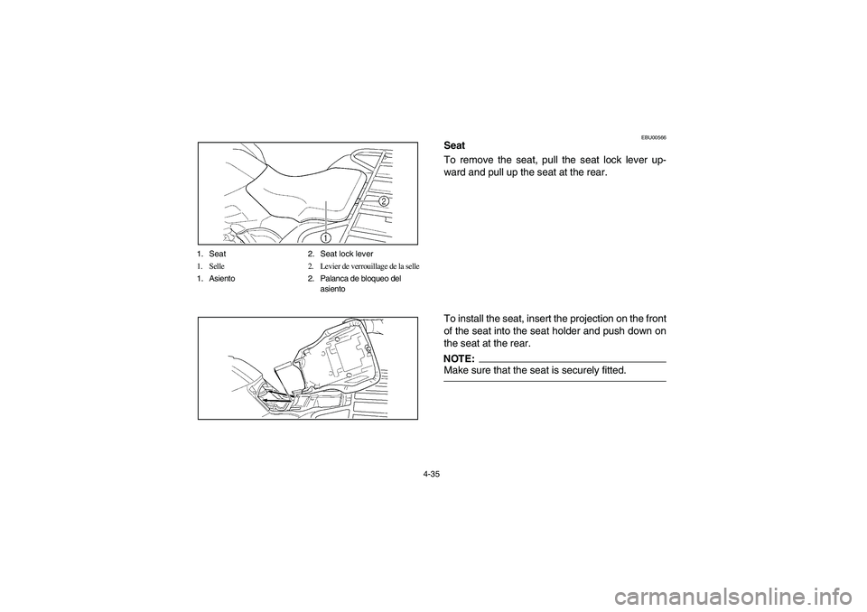 YAMAHA KODIAK 400 2003 Manuale de Empleo (in Spanish) 4-35 1. Seat 2. Seat lock lever
1. Selle 2. Levier de verrouillage de la selle
1. Asiento 2. Palanca de bloqueo del
asiento
EBU00566
Seat
To remove the seat, pull the seat lock lever up-
ward and pull YAMAHA KODIAK 400 2003 Manuale de Empleo (in Spanish) 4-35 1. Seat 2. Seat lock lever
1. Selle 2. Levier de verrouillage de la selle
1. Asiento 2. Palanca de bloqueo del
asiento
EBU00566
Seat
To remove the seat, pull the seat lock lever up-
ward and pull
