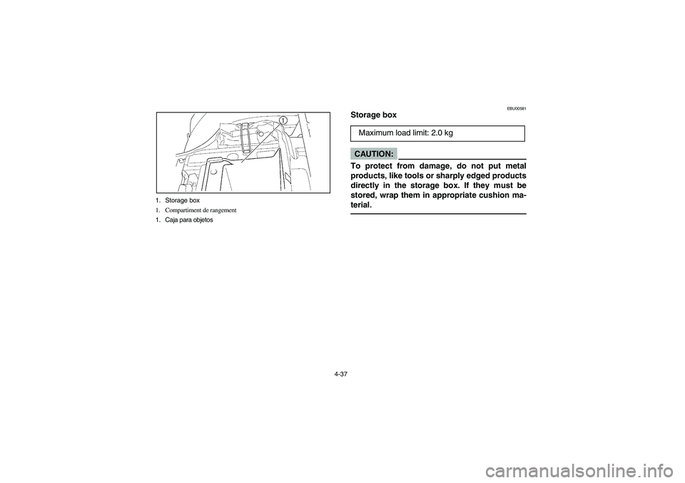 YAMAHA KODIAK 400 2003 Manuale de Empleo (in Spanish) 4-37 1. Storage box
1. Compartiment de rangement
1. Caja para objetos
EBU00581
Storage boxCAUTION:_ To protect from damage, do not put metal
products, like tools or sharply edged products
directly in YAMAHA KODIAK 400 2003 Manuale de Empleo (in Spanish) 4-37 1. Storage box
1. Compartiment de rangement
1. Caja para objetos
EBU00581
Storage boxCAUTION:_ To protect from damage, do not put metal
products, like tools or sharply edged products
directly in