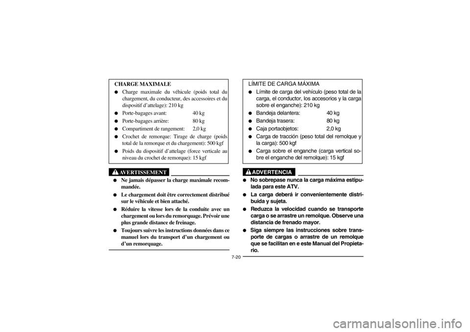 YAMAHA KODIAK 400 2002  Owners Manual 7-20
AVERTISSEMENT
_ 
Ne jamais dépasser la charge maximale recom-
mandée. 

Le chargement doit être correctement distribué
sur le véhicule et bien attaché. 

Réduire la vitesse lors de la c