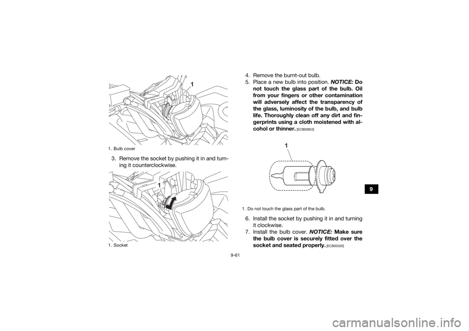 YAMAHA KODIAK 450 2022 Owners Manual 9-61
9
3. Remove the socket by pushing it in and turn-
ing it counterclockwise. 4. Remove the burnt-out bulb.
5. Place a new bulb into position.
NOTICE: Do
not touch the glass part of the bulb. Oil
f YAMAHA KODIAK 450 2022 Owners Manual 9-61
9
3. Remove the socket by pushing it in and turn-
ing it counterclockwise. 4. Remove the burnt-out bulb.
5. Place a new bulb into position.
NOTICE: Do
not touch the glass part of the bulb. Oil
f