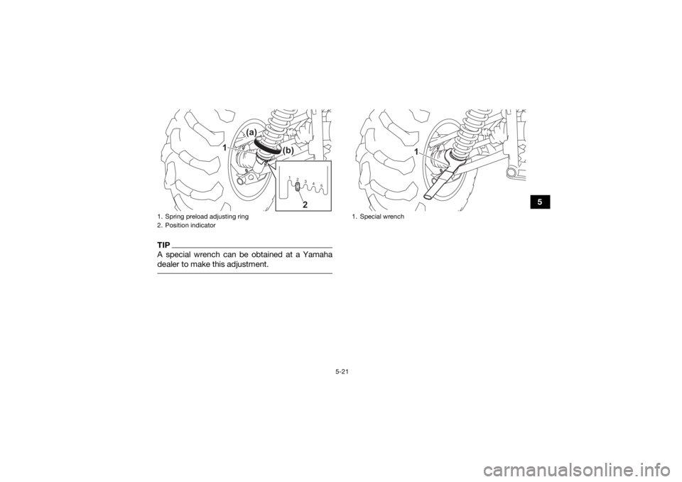 YAMAHA KODIAK 450 2022 Service Manual 5-21
5
TIPA special wrench can be obtained at a Yamaha
dealer to make this adjustment. 1. Spring preload adjusting ring
2. Position indicator
12345
(a)
(b)
1
2
1. Special wrench
1
UBHT60E0.book Page YAMAHA KODIAK 450 2022 Service Manual 5-21
5
TIPA special wrench can be obtained at a Yamaha
dealer to make this adjustment. 1. Spring preload adjusting ring
2. Position indicator
12345
(a)
(b)
1
2
1. Special wrench
1
UBHT60E0.book Page