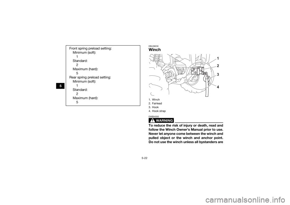 YAMAHA KODIAK 450 2022 Service Manual 5-22
5
EBU39230Winch
WARNING
EWB04350To reduce the risk of injury or death, read and
follow the Winch Owner’s Manual prior to use.
Never let anyone come between the winch and
pulled object or the w YAMAHA KODIAK 450 2022 Service Manual 5-22
5
EBU39230Winch
WARNING
EWB04350To reduce the risk of injury or death, read and
follow the Winch Owner’s Manual prior to use.
Never let anyone come between the winch and
pulled object or the w
