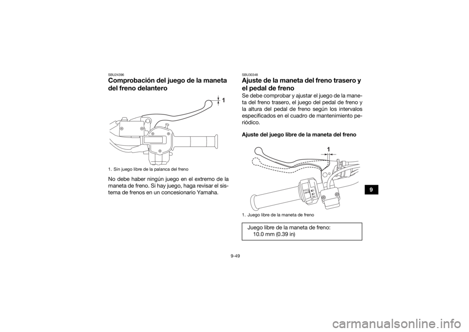 YAMAHA KODIAK 450 2022  Manuale de Empleo (in Spanish) 9-49
9
SBU24396Comprobación del juego de la maneta 
del freno delanteroNo debe haber ningún juego en el extremo de la
maneta de freno. Si hay juego, haga revisar el sis-
tema de frenos en un concesi