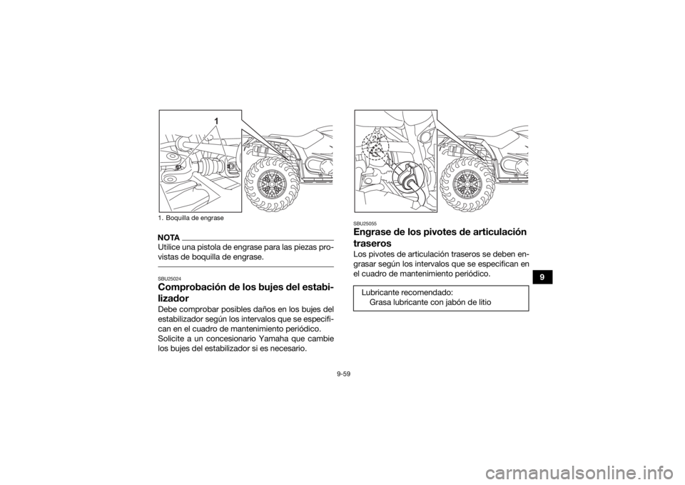 YAMAHA KODIAK 450 2022 Manuale de Empleo (in Spanish) 9-59
9
NOTAUtilice una pistola de engrase para las piezas pro-
vistas de boquilla de engrase. SBU25024Comprobación de los bujes del estabi-
lizadorDebe comprobar posibles daños en los bujes del
esta YAMAHA KODIAK 450 2022 Manuale de Empleo (in Spanish) 9-59
9
NOTAUtilice una pistola de engrase para las piezas pro-
vistas de boquilla de engrase. SBU25024Comprobación de los bujes del estabi-
lizadorDebe comprobar posibles daños en los bujes del
esta