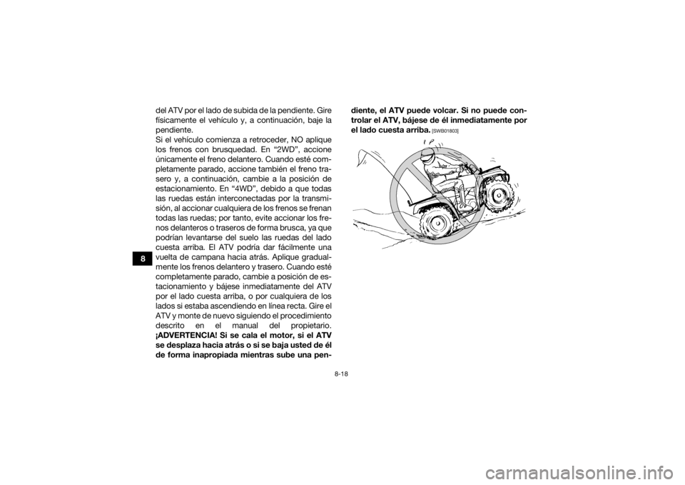 YAMAHA KODIAK 450 2022 Manuale de Empleo (in Spanish) 8-18
8del ATV por el lado de subida de la pendiente. Gire
físicamente el vehículo y, a continuación, baje la
pendiente.
Si el vehículo comienza a retroceder, NO aplique
los frenos con brusquedad. YAMAHA KODIAK 450 2022 Manuale de Empleo (in Spanish) 8-18
8del ATV por el lado de subida de la pendiente. Gire
físicamente el vehículo y, a continuación, baje la
pendiente.
Si el vehículo comienza a retroceder, NO aplique
los frenos con brusquedad.
