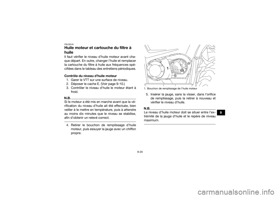YAMAHA KODIAK 450 2022  Notices Demploi (in French) 9-20
9
FBU30245Huile moteur et cartouche du filtre à 
huileIl faut vérifier le niveau d’huile moteur avant cha-
que départ. En outre, changer l’huile et remplacer
la cartouche du filtre à huil