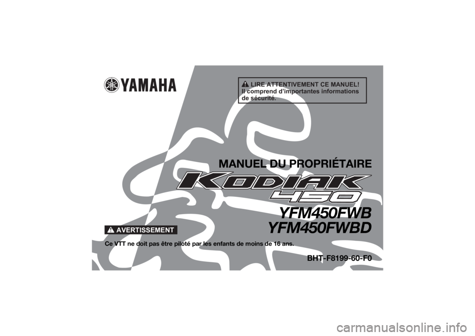 YAMAHA KODIAK 450 2022 Notices Demploi (in French) AVERTISSEMENT
LIRE ATTENTIVEMENT CE MANUEL!
Il comprend d’importantes informations
de sécurité.
MANUEL DU PROPRIÉTAIRE
YFM450FWB
YFM450FWBD
Ce VTT ne doit pas être piloté pa r les enfants de m YAMAHA KODIAK 450 2022 Notices Demploi (in French) AVERTISSEMENT
LIRE ATTENTIVEMENT CE MANUEL!
Il comprend d’importantes informations
de sécurité.
MANUEL DU PROPRIÉTAIRE
YFM450FWB
YFM450FWBD
Ce VTT ne doit pas être piloté pa r les enfants de m