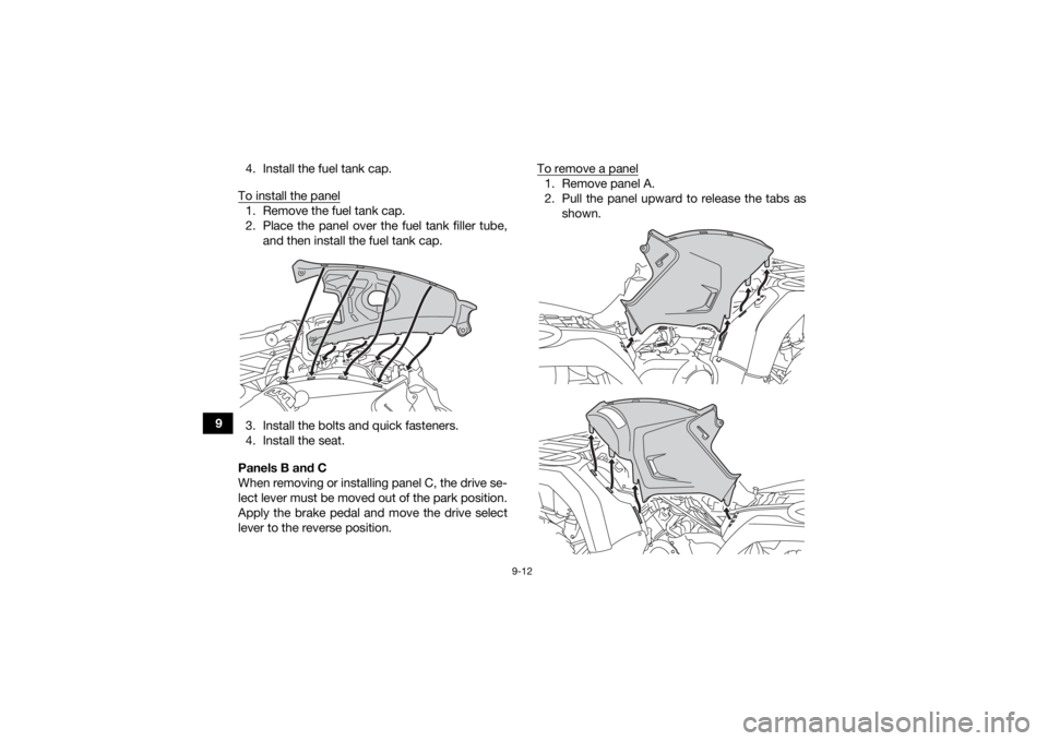 YAMAHA KODIAK 450 2021  Owners Manual 9-12
94. Install the fuel tank cap.
To install the panel
1. Remove the fuel tank cap.
2. Place the panel over the fuel tank filler tube, and then install the fuel tank cap.
3. Install the bolts and qu