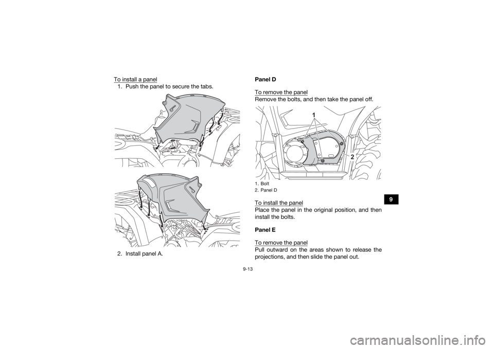 YAMAHA KODIAK 450 2021  Owners Manual 9-13
9
To install a panel
1. Push the panel to secure the tabs.
2. Install panel A. Panel D
To remove the panel
Remove the bolts, and then take the panel off.
To install the panelPlace the panel in th