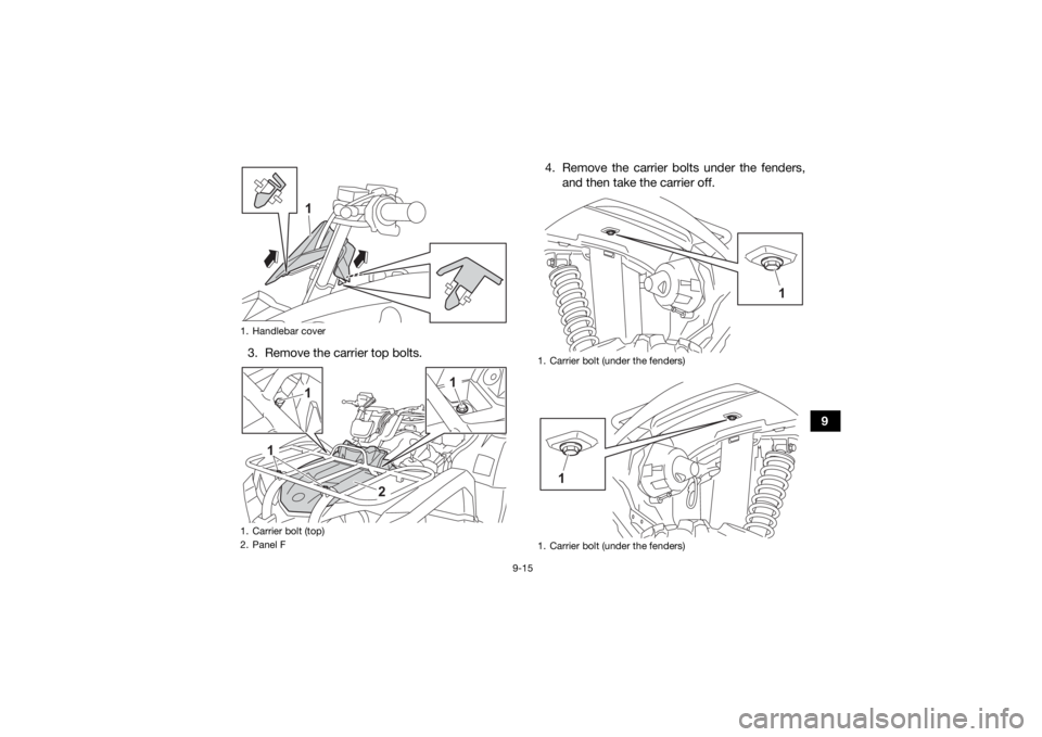 YAMAHA KODIAK 450 2021  Owners Manual 9-15
9
3. Remove the carrier top bolts. 4. Remove the carrier bolts under the fenders,
and then take the carrier off.
1. Handlebar cover
1. Carrier bolt (top)
2. Panel F
1
1
1
1
2
1. Carrier bolt (und