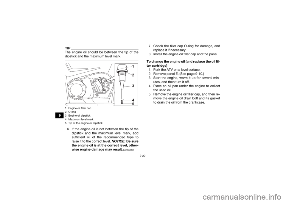 YAMAHA KODIAK 450 2021  Owners Manual 9-20
9
TIPThe engine oil should be between the tip of the
dipstick and the maximum level mark. 6. If the engine oil is not between the tip of thedipstick and the maximum level mark, add
sufficient oil