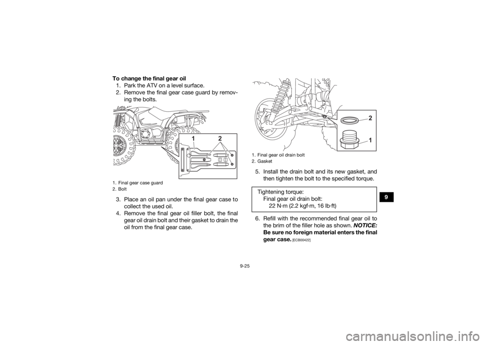 YAMAHA KODIAK 450 2021  Owners Manual 9-25
9
To change the final gear oil
1. Park the ATV on a level surface.
2. Remove the final gear case guard by remov- ing the bolts.
3. Place an oil pan under the final gear case to collect the used o