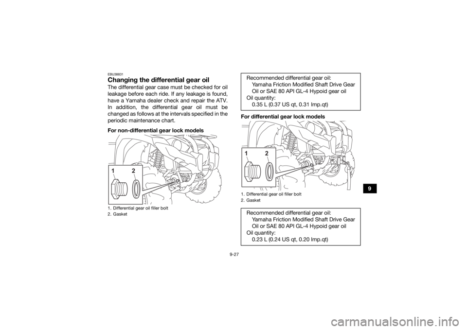 YAMAHA KODIAK 450 2021 Owners Manual 9-27
9
EBU38831Changing the differential gear oilThe differential gear case must be checked for oil
leakage before each ride. If any leakage is found,
have a Yamaha dealer check and repair the ATV.
In YAMAHA KODIAK 450 2021 Owners Manual 9-27
9
EBU38831Changing the differential gear oilThe differential gear case must be checked for oil
leakage before each ride. If any leakage is found,
have a Yamaha dealer check and repair the ATV.
In