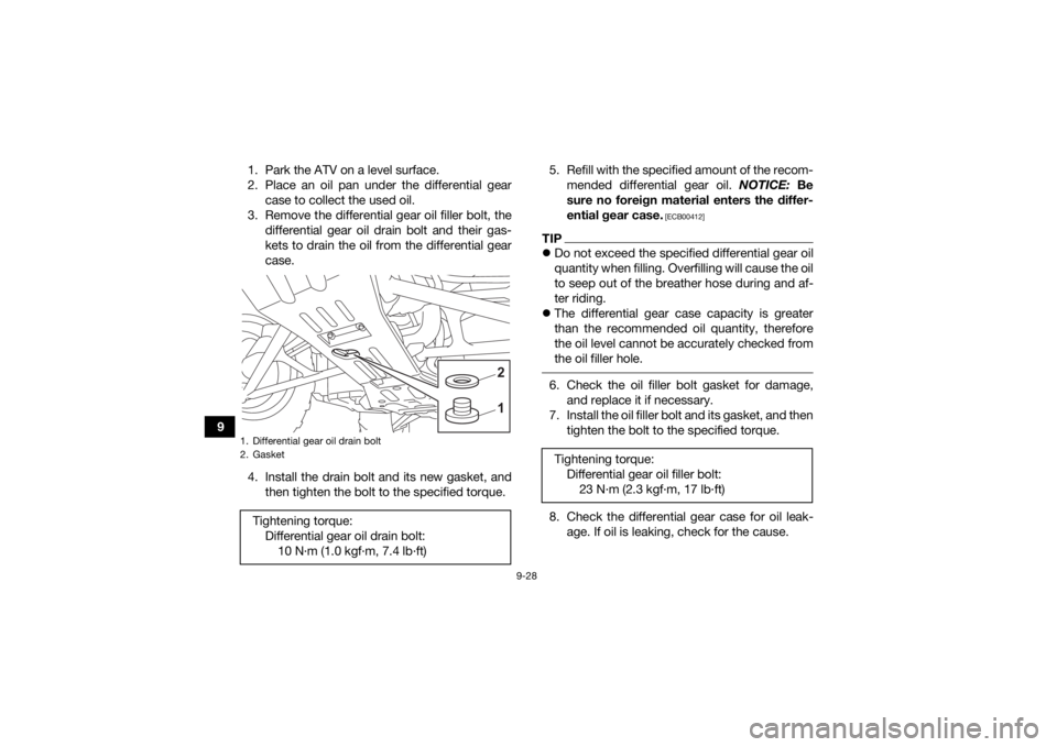 YAMAHA KODIAK 450 2021  Owners Manual 9-28
91. Park the ATV on a level surface.
2. Place an oil pan under the differential gear
case to collect the used oil.
3. Remove the differential gear oil filler bolt, the differential gear oil drain