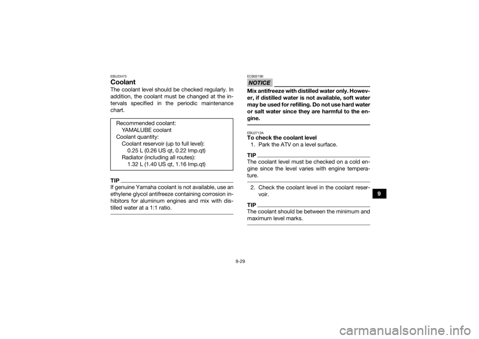 YAMAHA KODIAK 450 2021  Owners Manual 9-29
9
EBU23473CoolantThe coolant level should be checked regularly. In
addition, the coolant must be changed at the in-
tervals specified in the periodic maintenance
chart.TIPIf genuine Yamaha coolan