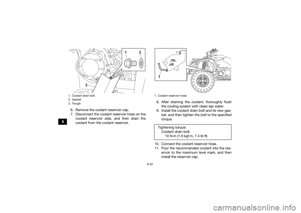 YAMAHA KODIAK 450 2021  Owners Manual 9-32
96. Remove the coolant reservoir cap.
7. Disconnect the coolant reservoir hose on the
coolant reservoir side, and then drain the
coolant from the coolant reservoir. 8. After draining the coolant,