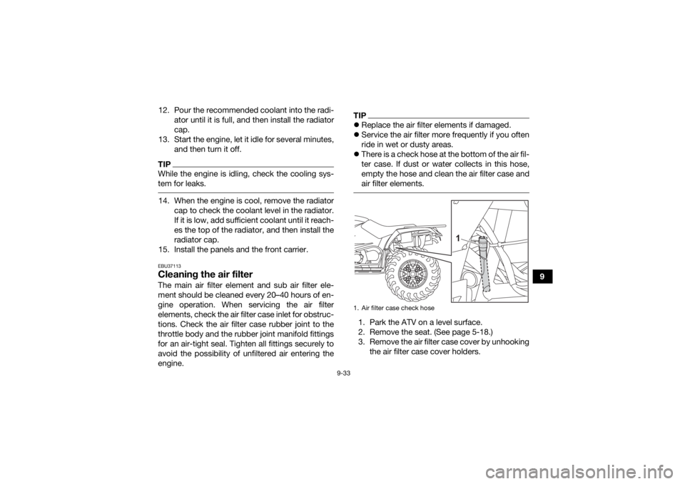 YAMAHA KODIAK 450 2021 Owners Manual 9-33
9
12. Pour the recommended coolant into the radi-
ator until it is full, and then install the radiator
cap.
13. Start the engine, let it idle for several minutes, and then turn it off.
TIPWhile t YAMAHA KODIAK 450 2021 Owners Manual 9-33
9
12. Pour the recommended coolant into the radi-
ator until it is full, and then install the radiator
cap.
13. Start the engine, let it idle for several minutes, and then turn it off.
TIPWhile t