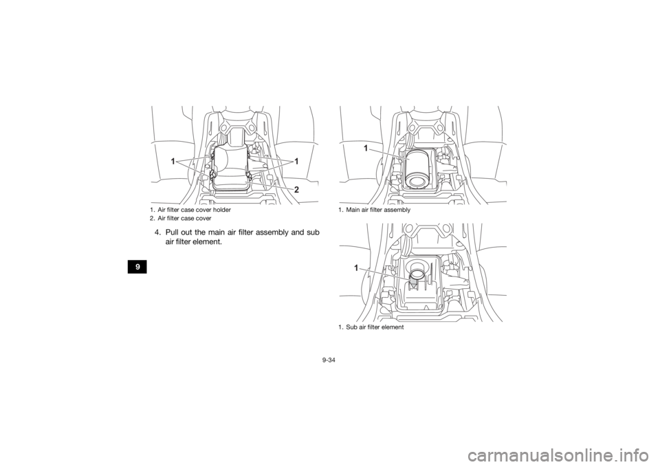 YAMAHA KODIAK 450 2021  Owners Manual 9-34
94. Pull out the main air filter assembly and sub
air filter element.
1. Air filter case cover holder
2. Air filter case cover
1
12
1. Main air filter assembly
1. Sub air filter element
1
1
UBEY6