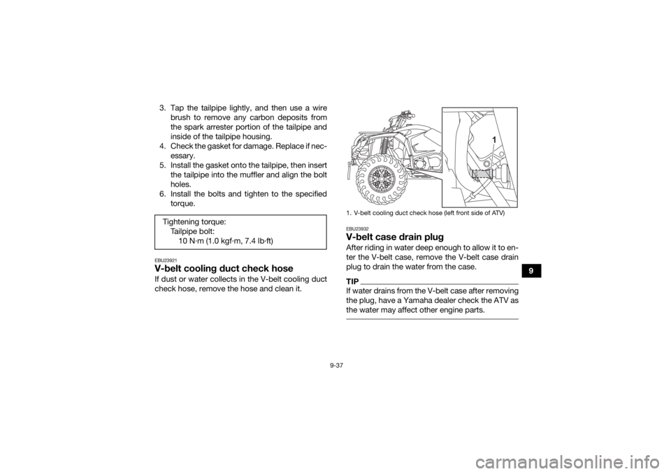 YAMAHA KODIAK 450 2021 Owners Manual 9-37
9
3. Tap the tailpipe lightly, and then use a wire
brush to remove any carbon deposits from
the spark arrester portion of the tailpipe and
inside of the tailpipe housing.
4. Check the gasket for YAMAHA KODIAK 450 2021 Owners Manual 9-37
9
3. Tap the tailpipe lightly, and then use a wire
brush to remove any carbon deposits from
the spark arrester portion of the tailpipe and
inside of the tailpipe housing.
4. Check the gasket for