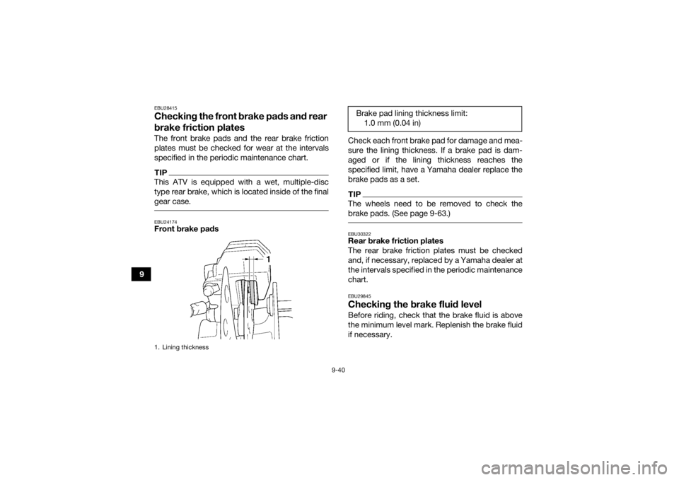 YAMAHA KODIAK 450 2021  Owners Manual 9-40
9
EBU28415Checking the front brake pads and rear 
brake friction platesThe front brake pads and the rear brake friction
plates must be checked for wear at the intervals
specified in the periodic 