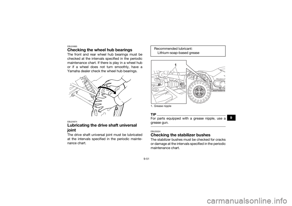 YAMAHA KODIAK 450 2021 Owners Manual 9-51
9
EBU24965Checking the wheel hub bearingsThe front and rear wheel hub bearings must be
checked at the intervals specified in the periodic
maintenance chart. If there is play in a wheel hub
or if YAMAHA KODIAK 450 2021 Owners Manual 9-51
9
EBU24965Checking the wheel hub bearingsThe front and rear wheel hub bearings must be
checked at the intervals specified in the periodic
maintenance chart. If there is play in a wheel hub
or if