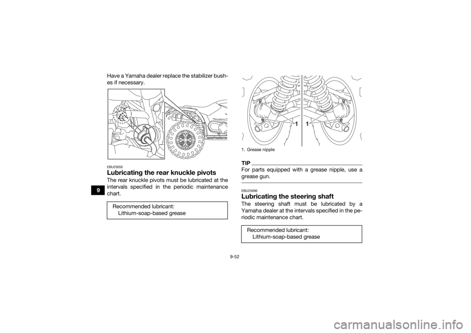 YAMAHA KODIAK 450 2021 Owners Manual 9-52
9Have a Yamaha dealer replace the stabilizer bush-
es if necessary.
EBU25055Lubricating the rear knuckle pivotsThe rear knuckle pivots must be lubricated at the
intervals specified in the periodi YAMAHA KODIAK 450 2021 Owners Manual 9-52
9Have a Yamaha dealer replace the stabilizer bush-
es if necessary.
EBU25055Lubricating the rear knuckle pivotsThe rear knuckle pivots must be lubricated at the
intervals specified in the periodi