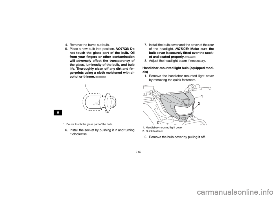 YAMAHA KODIAK 450 2021  Owners Manual 9-60
94. Remove the burnt-out bulb.
5. Place a new bulb into position. 
NOTICE: Do
not touch the glass part of the bulb. Oil
from your fingers or other contamination
will adversely affect the transpar