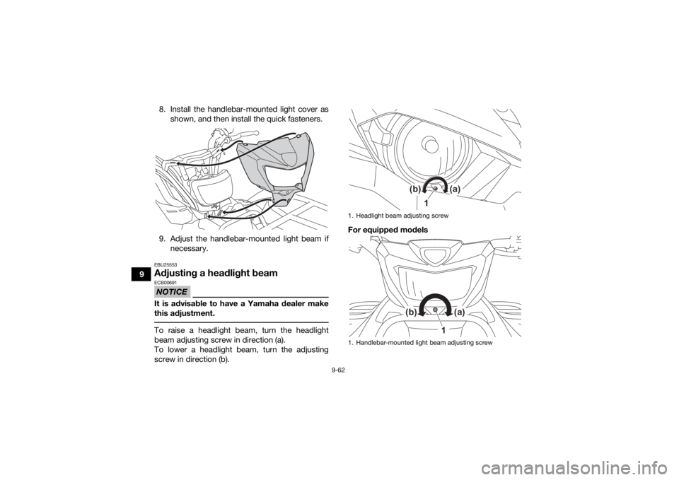 YAMAHA KODIAK 450 2021 Owners Manual 9-62
98. Install the handlebar-mounted light cover as
shown, and then install the quick fasteners.
9. Adjust the handlebar-mounted light beam if necessary.
EBU25553Adjusting a headlight beamNOTICEECB0 YAMAHA KODIAK 450 2021 Owners Manual 9-62
98. Install the handlebar-mounted light cover as
shown, and then install the quick fasteners.
9. Adjust the handlebar-mounted light beam if necessary.
EBU25553Adjusting a headlight beamNOTICEECB0