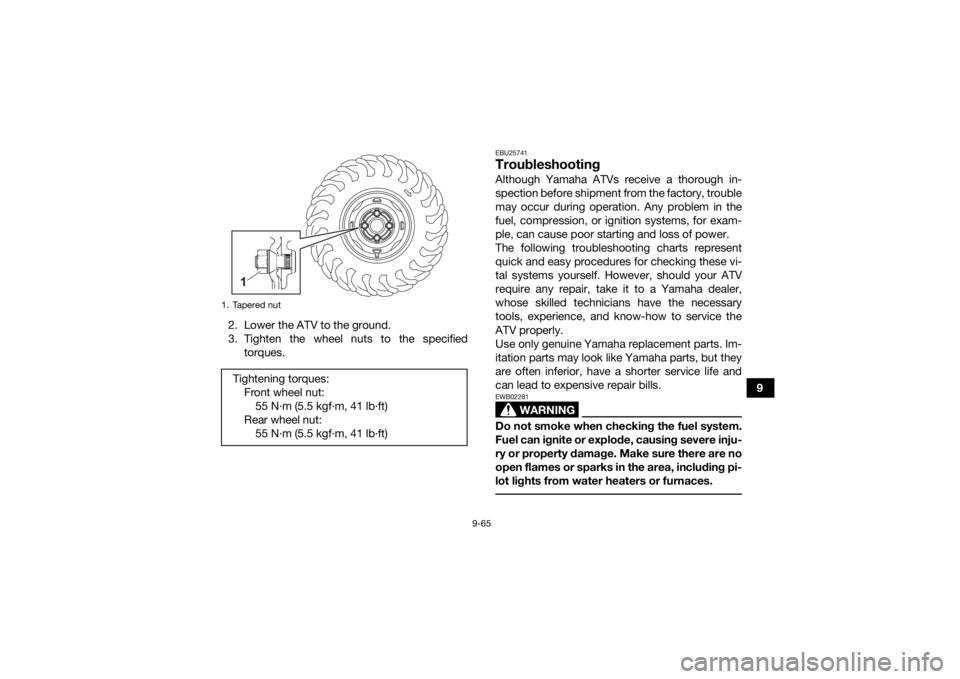 YAMAHA KODIAK 450 2021  Owners Manual 9-65
9
2. Lower the ATV to the ground.
3. Tighten the wheel nuts to the specified
torques.
EBU25741TroubleshootingAlthough Yamaha ATVs receive a thorough in-
spection before shipment from the factory,