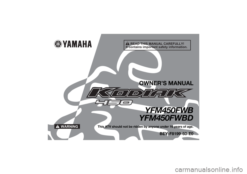 YAMAHA KODIAK 450 2021  Owners Manual READ THIS MANUAL CAREFULLY!
It contains important safety information.
WARNING
OWNER’S MANUAL
YFM450FWB
YFM450FWBD
This ATV should not be ridden by anyone under 16 years of age.
BEY-F8199-60-E0
UBEY6