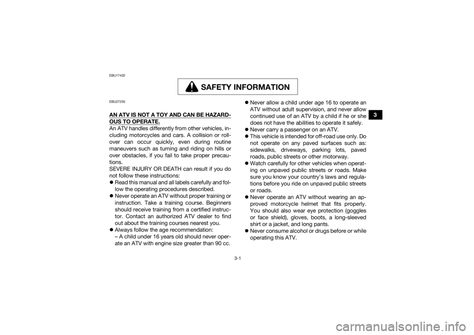 YAMAHA KODIAK 450 2021 Owners Manual 3-1
3
EBU17432
SAFETY INFORMATION
SAFETY INFORMATION
EBU27255AN ATV IS NOT A TOY AND CAN BE HAZARD-OUS TO OPERATE.An ATV handles differently from other vehicles, in-
cluding motorcycles and cars. A co