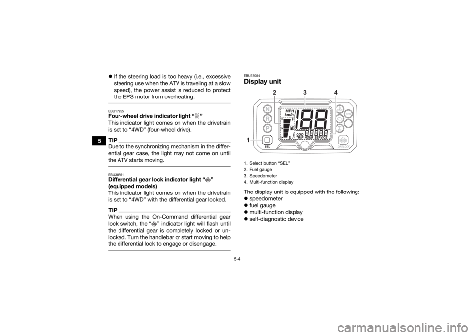 YAMAHA KODIAK 450 2021 Owners Manual 5-4
5
If the steering load is too heavy (i.e., excessive
steering use when the ATV is traveling at a slow
speed), the power assist is reduced to protect
the EPS motor from overheating.
EBU17955Fou YAMAHA KODIAK 450 2021 Owners Manual 5-4
5
If the steering load is too heavy (i.e., excessive
steering use when the ATV is traveling at a slow
speed), the power assist is reduced to protect
the EPS motor from overheating.
EBU17955Fou