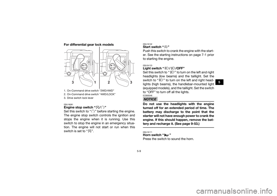 YAMAHA KODIAK 450 2021 Owners Manual 5-9
5
For differential gear lock models
EBU18081Engine stop switch “ / ”
Set this switch to “ ” before starting the engine.
The engine stop switch controls the ignition and
stops the engine wh YAMAHA KODIAK 450 2021 Owners Manual 5-9
5
For differential gear lock models
EBU18081Engine stop switch “ / ”
Set this switch to “ ” before starting the engine.
The engine stop switch controls the ignition and
stops the engine wh