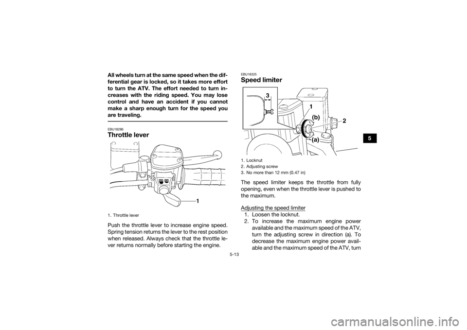 YAMAHA KODIAK 450 2021 Owners Manual 5-13
5
All wheels turn at the same speed when the dif-
ferential gear is locked, so it takes more effort
to turn the ATV. The effort needed to turn in-
creases with the riding speed. You may lose
cont YAMAHA KODIAK 450 2021 Owners Manual 5-13
5
All wheels turn at the same speed when the dif-
ferential gear is locked, so it takes more effort
to turn the ATV. The effort needed to turn in-
creases with the riding speed. You may lose
cont
