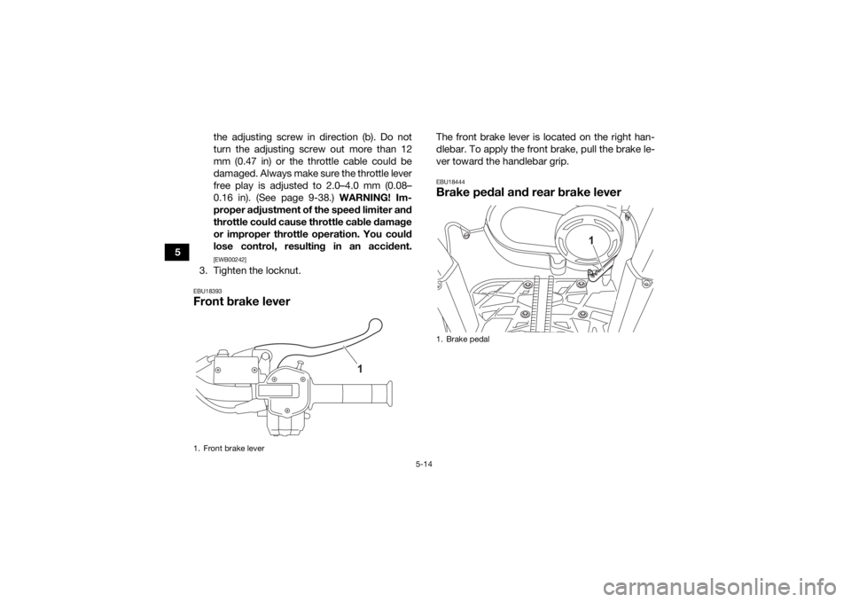 YAMAHA KODIAK 450 2021 Service Manual 5-14
5the adjusting screw in direction (b). Do not
turn the adjusting screw out more than 12
mm (0.47 in) or the throttle cable could be
damaged. Always make sure the throttle lever
free play is adjus