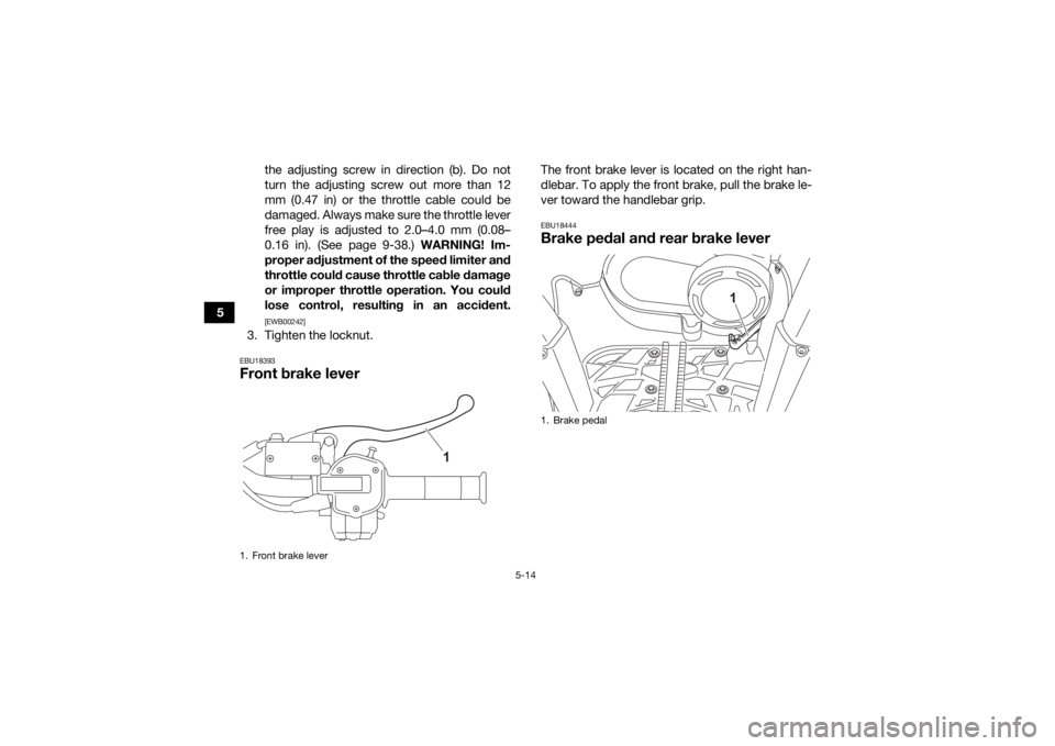 YAMAHA KODIAK 450 2021  Owners Manual 5-14
5the adjusting screw in direction (b). Do not
turn the adjusting screw out more than 12
mm (0.47 in) or the throttle cable could be
damaged. Always make sure the throttle lever
free play is adjus