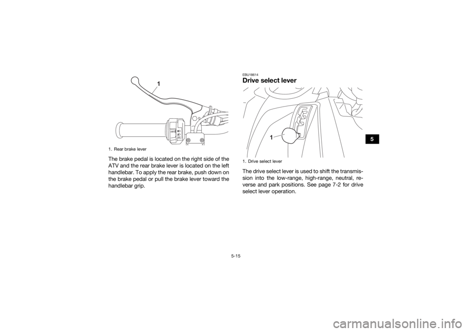 YAMAHA KODIAK 450 2021 Service Manual 5-15
5
The brake pedal is located on the right side of the
ATV and the rear brake lever is located on the left
handlebar. To apply the rear brake, push down on
the brake pedal or pull the brake lever 