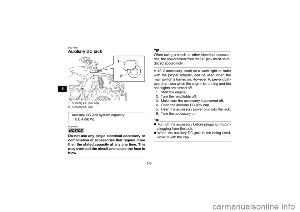 YAMAHA KODIAK 450 2021  Owners Manual 5-24
5
EBU19187Auxiliary DC jackNOTICEECB03760Do not use any single electrical accessory or
combination of accessories that require more
than the stated capacity at any one time. This
may overload the