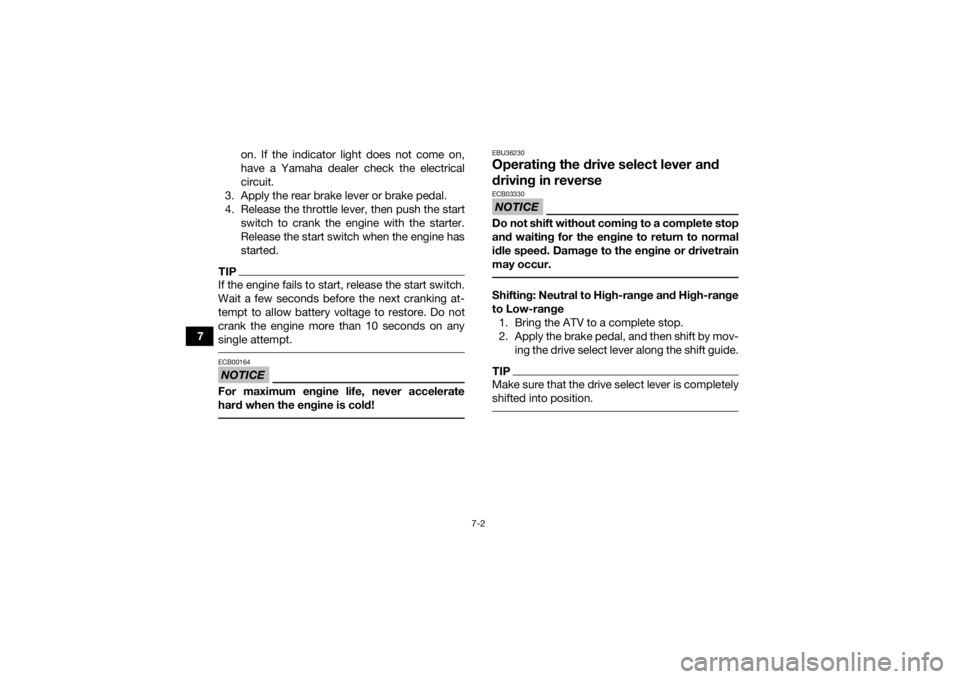 YAMAHA KODIAK 450 2021  Owners Manual 7-2
7on. If the indicator light does not come on,
have a Yamaha dealer check the electrical
circuit.
3. Apply the rear brake lever or brake pedal.
4. Release the throttle lever, then push the start sw