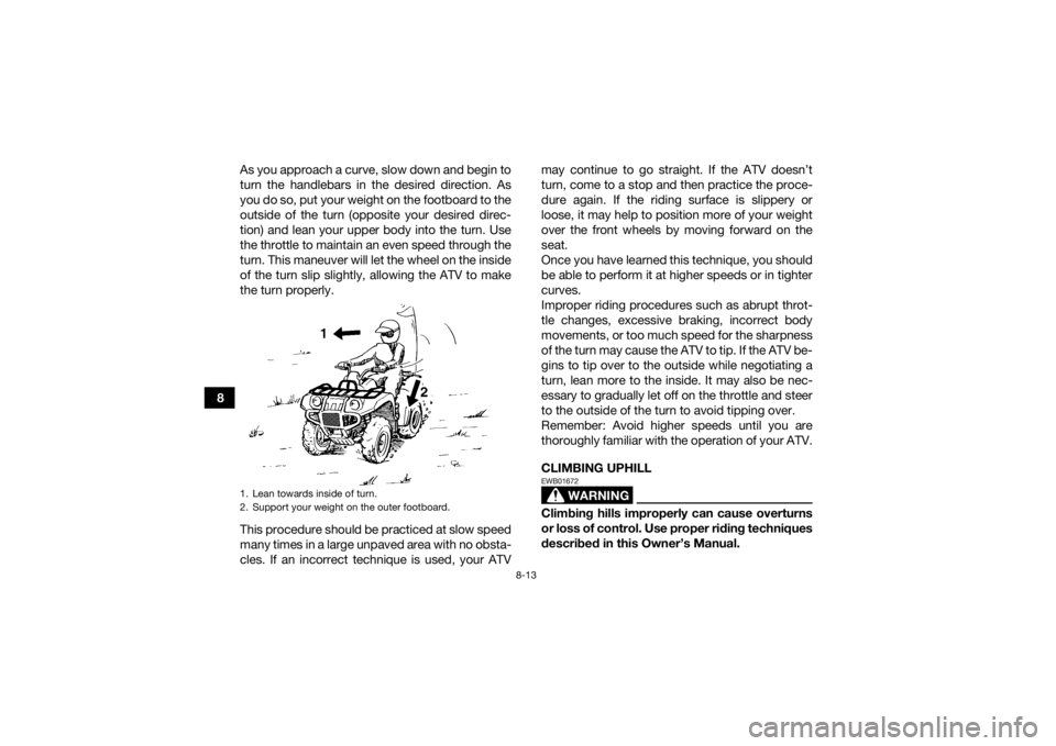 YAMAHA KODIAK 450 2021  Owners Manual 8-13
8As you approach a curve, slow down and begin to
turn the handlebars in the desired direction. As
you do so, put your weight on the footboard to the
outside of the turn (opposite your desired dir