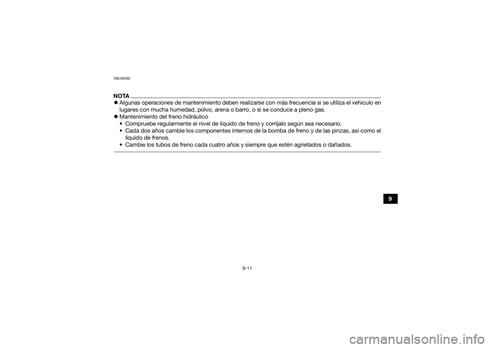 YAMAHA KODIAK 450 2021  Manuale de Empleo (in Spanish) 9-11
9
SBU28392NOTAAlgunas operaciones de mantenimiento deben realizarse con más frecuencia si se utiliza el vehículo en
lugares con mucha humedad, polvo, arena o barro, o si se conduce a pleno g