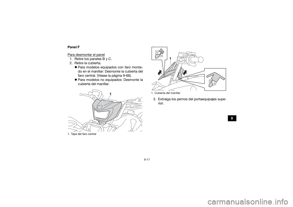 YAMAHA KODIAK 450 2021  Manuale de Empleo (in Spanish) 9-17
9
Panel F
Para desmontar el panel
1. Retire los paneles B y C.
2. Retire la cubierta.
Para modelos equipados con faro monta-
do en el manillar: Desmonte la cubierta del
faro central. (Véase l
